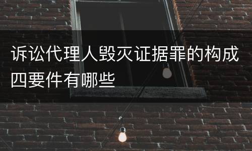 诉讼代理人毁灭证据罪的构成四要件有哪些