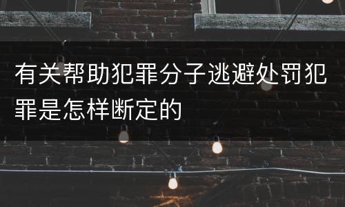 有关帮助犯罪分子逃避处罚犯罪是怎样断定的