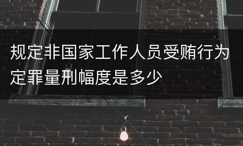 规定非国家工作人员受贿行为定罪量刑幅度是多少