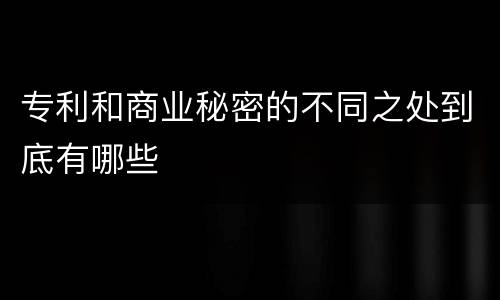 专利和商业秘密的不同之处到底有哪些