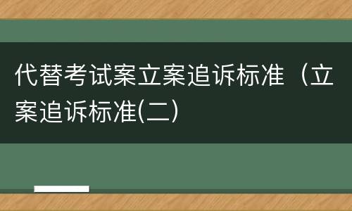 代替考试案立案追诉标准（立案追诉标准(二）