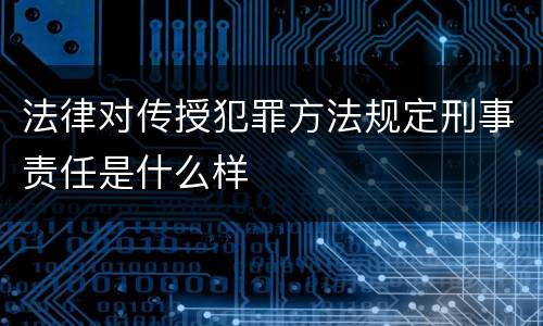法律对传授犯罪方法规定刑事责任是什么样