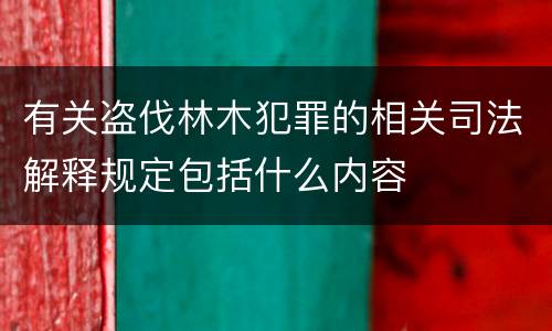 有关盗伐林木犯罪的相关司法解释规定包括什么内容