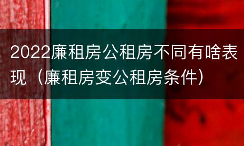 2022廉租房公租房不同有啥表现（廉租房变公租房条件）