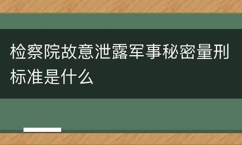 检察院故意泄露军事秘密量刑标准是什么