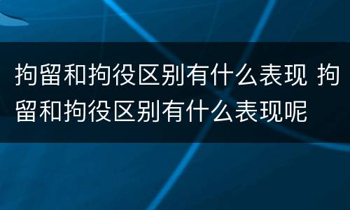 拘留和拘役区别有什么表现 拘留和拘役区别有什么表现呢