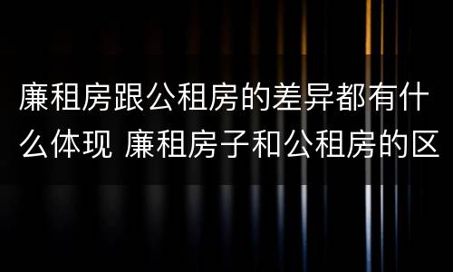 廉租房跟公租房的差异都有什么体现 廉租房子和公租房的区别