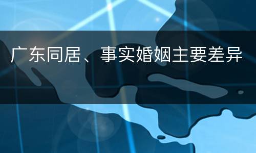 广东同居、事实婚姻主要差异