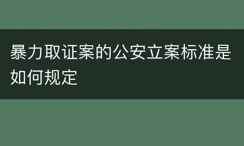 暴力取证案的公安立案标准是如何规定