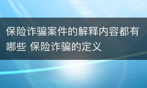 保险诈骗案件的解释内容都有哪些 保险诈骗的定义