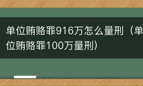 单位贿赂罪916万怎么量刑（单位贿赂罪100万量刑）