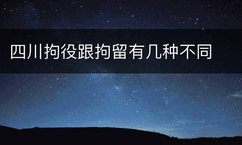 四川拘役跟拘留有几种不同
