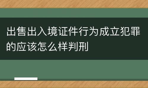 出售出入境证件行为成立犯罪的应该怎么样判刑