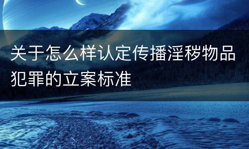 关于怎么样认定传播淫秽物品犯罪的立案标准