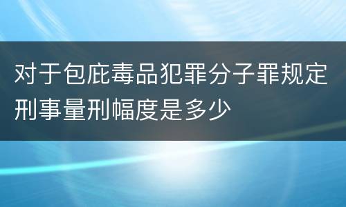 对于包庇毒品犯罪分子罪规定刑事量刑幅度是多少