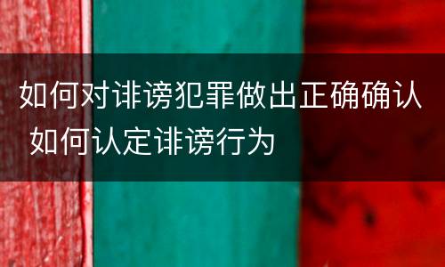 如何对诽谤犯罪做出正确确认 如何认定诽谤行为