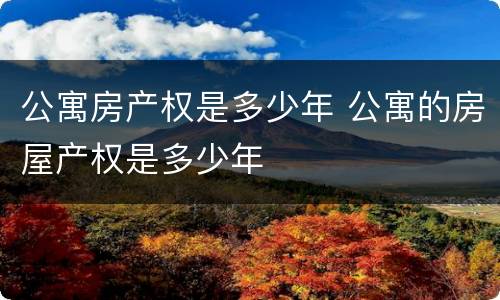 公寓房产权是多少年 公寓的房屋产权是多少年