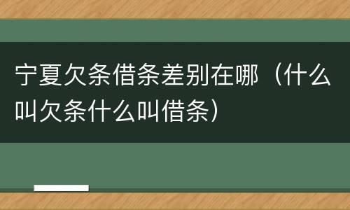 宁夏欠条借条差别在哪（什么叫欠条什么叫借条）