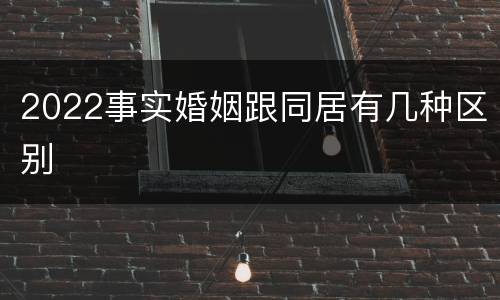 2022事实婚姻跟同居有几种区别