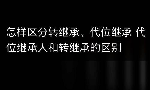 怎样区分转继承、代位继承 代位继承人和转继承的区别