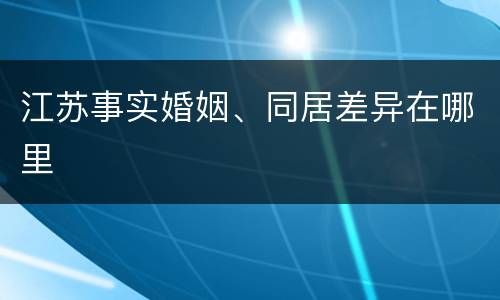 江苏事实婚姻、同居差异在哪里