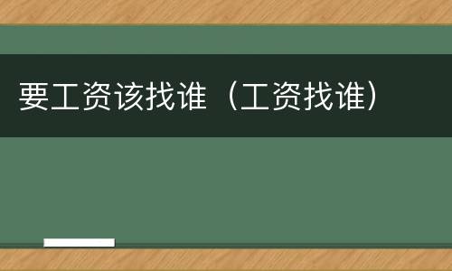 要工资该找谁（工资找谁）