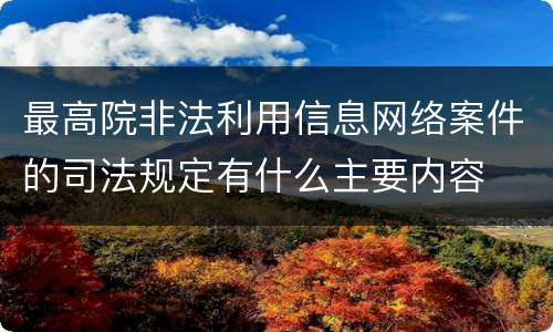 最高院非法利用信息网络案件的司法规定有什么主要内容