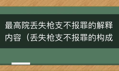 最高院丢失枪支不报罪的解释内容（丢失枪支不报罪的构成要件）