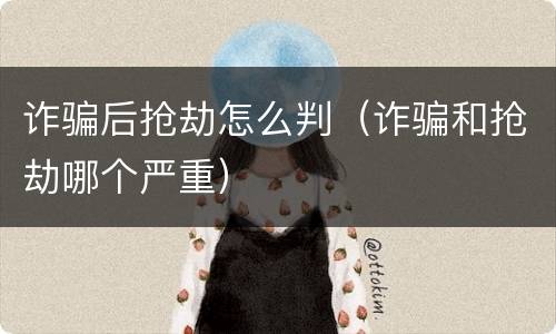 诈骗后抢劫怎么判（诈骗和抢劫哪个严重）