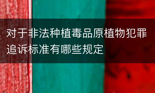 对于非法种植毒品原植物犯罪追诉标准有哪些规定