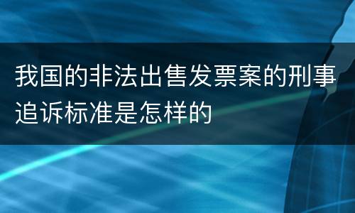 我国的非法出售发票案的刑事追诉标准是怎样的