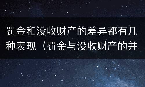 罚金和没收财产的差异都有几种表现(罚金与没收财产的并罚)