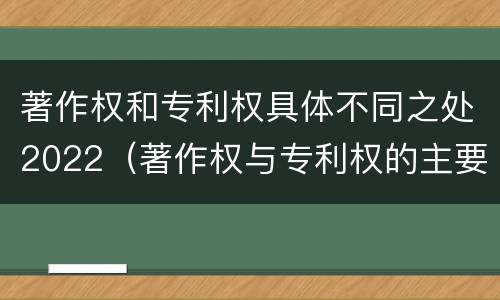 著作权和专利权具体不同之处2022（著作权与专利权的主要区别是什么?）