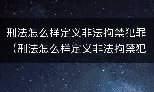 刑法怎么样定义非法拘禁犯罪（刑法怎么样定义非法拘禁犯罪罪名）