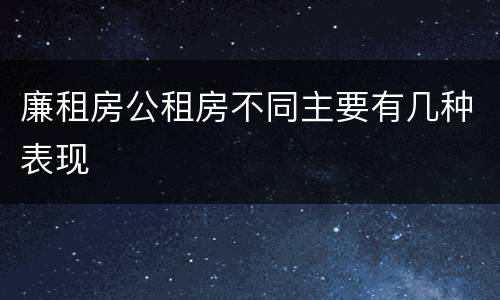 廉租房公租房不同主要有几种表现