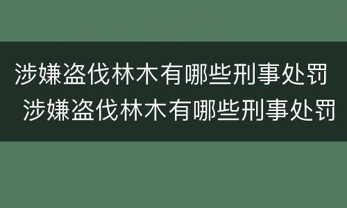 涉嫌盗伐林木有哪些刑事处罚 涉嫌盗伐林木有哪些刑事处罚规定