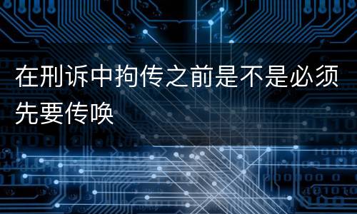 在刑诉中拘传之前是不是必须先要传唤