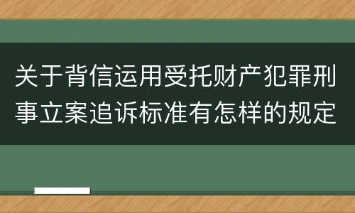 关于背信运用受托财产犯罪刑事立案追诉标准有怎样的规定