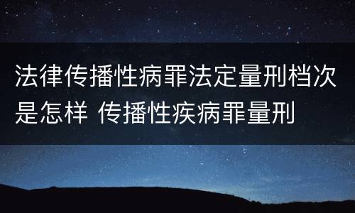 法律传播性病罪法定量刑档次是怎样 传播性疾病罪量刑