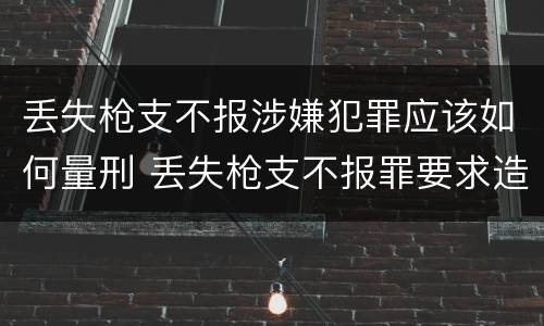 丢失枪支不报涉嫌犯罪应该如何量刑 丢失枪支不报罪要求造成了严重后果的才构成犯罪