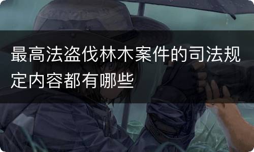 最高法盗伐林木案件的司法规定内容都有哪些