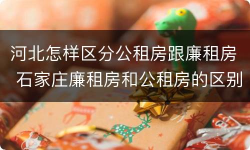 河北怎样区分公租房跟廉租房 石家庄廉租房和公租房的区别