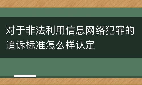 对于非法利用信息网络犯罪的追诉标准怎么样认定