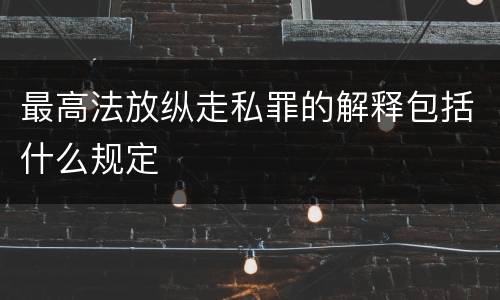 最高法放纵走私罪的解释包括什么规定