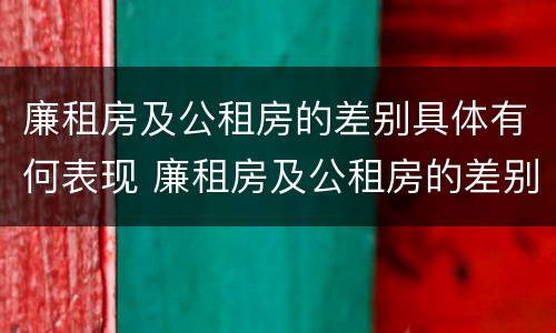 廉租房及公租房的差别具体有何表现 廉租房及公租房的差别具体有何表现和特点
