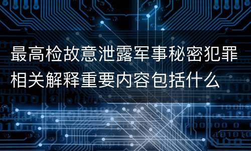 最高检故意泄露军事秘密犯罪相关解释重要内容包括什么
