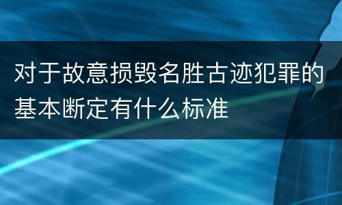 对于故意损毁名胜古迹犯罪的基本断定有什么标准