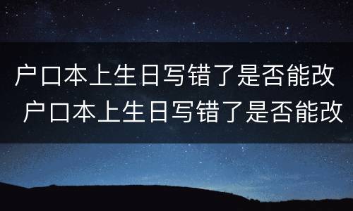 户口本上生日写错了是否能改 户口本上生日写错了是否能改过来