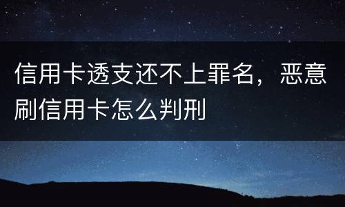 信用卡透支还不上罪名，恶意刷信用卡怎么判刑