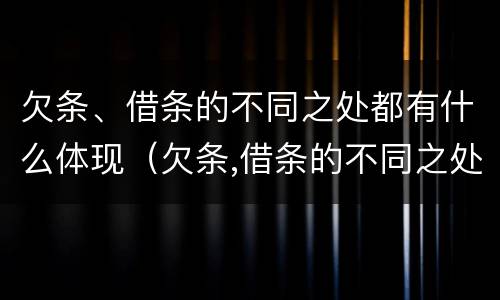 欠条、借条的不同之处都有什么体现（欠条,借条的不同之处都有什么体现呢）